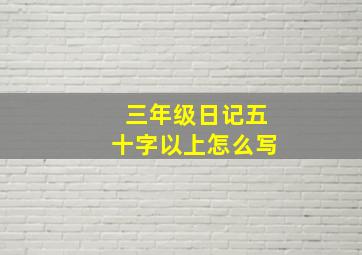 三年级日记五十字以上怎么写