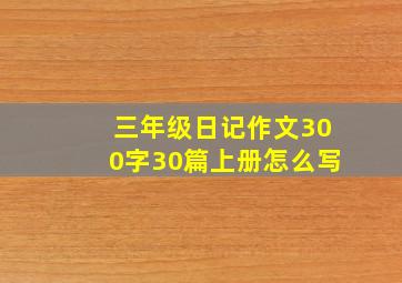 三年级日记作文300字30篇上册怎么写