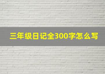 三年级日记全300字怎么写