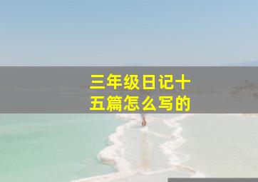 三年级日记十五篇怎么写的