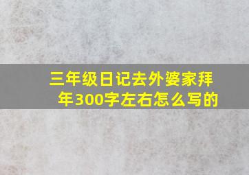 三年级日记去外婆家拜年300字左右怎么写的