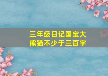 三年级日记国宝大熊猫不少于三百字