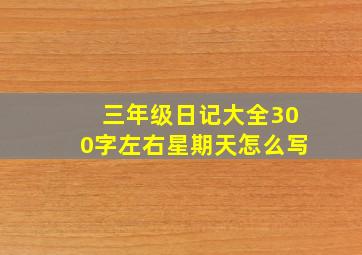 三年级日记大全300字左右星期天怎么写