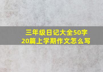 三年级日记大全50字20篇上学期作文怎么写