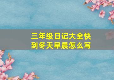 三年级日记大全快到冬天早晨怎么写