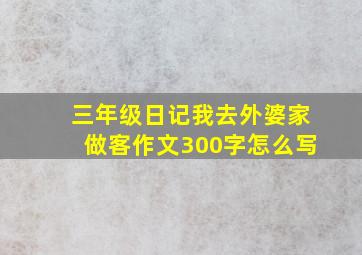 三年级日记我去外婆家做客作文300字怎么写