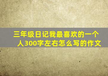 三年级日记我最喜欢的一个人300字左右怎么写的作文