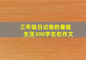 三年级日记我的暑假生活300字左右作文