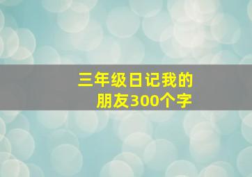 三年级日记我的朋友300个字