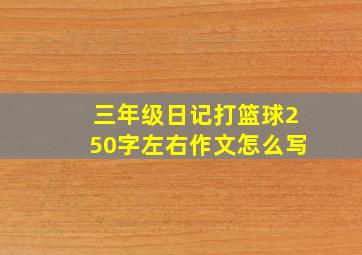 三年级日记打篮球250字左右作文怎么写