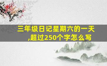 三年级日记星期六的一天,超过250个字怎么写