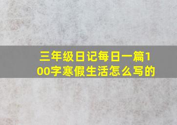 三年级日记每日一篇100字寒假生活怎么写的