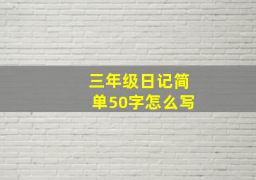 三年级日记简单50字怎么写