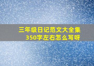 三年级日记范文大全集350字左右怎么写呀