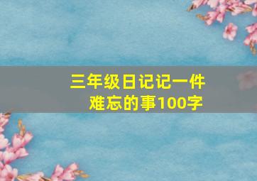 三年级日记记一件难忘的事100字