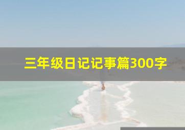 三年级日记记事篇300字