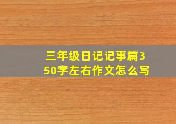 三年级日记记事篇350字左右作文怎么写