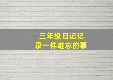 三年级日记记录一件难忘的事