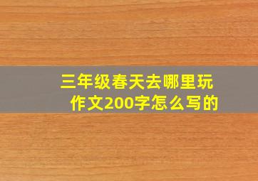 三年级春天去哪里玩作文200字怎么写的