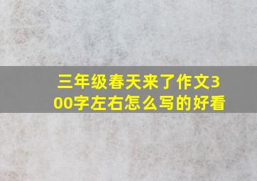 三年级春天来了作文300字左右怎么写的好看