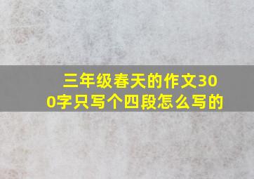 三年级春天的作文300字只写个四段怎么写的