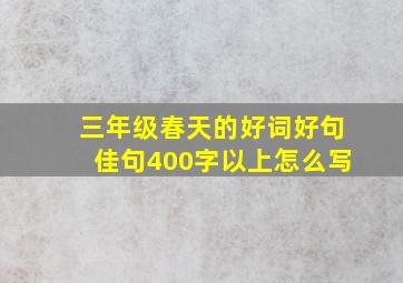 三年级春天的好词好句佳句400字以上怎么写