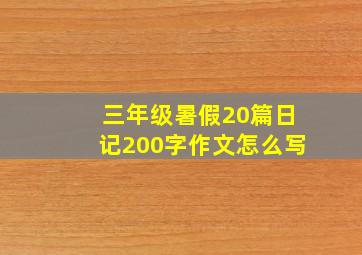 三年级暑假20篇日记200字作文怎么写