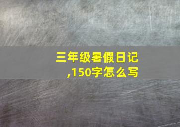 三年级暑假日记,150字怎么写