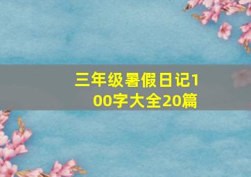 三年级暑假日记100字大全20篇