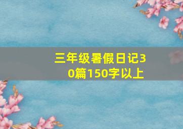 三年级暑假日记30篇150字以上