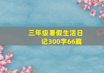 三年级暑假生活日记300字66篇