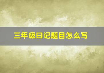 三年级曰记题目怎么写