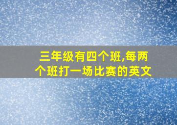 三年级有四个班,每两个班打一场比赛的英文