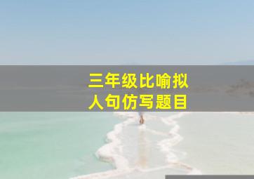 三年级比喻拟人句仿写题目