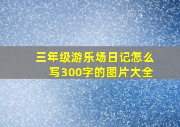 三年级游乐场日记怎么写300字的图片大全