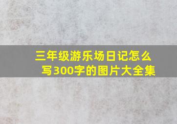 三年级游乐场日记怎么写300字的图片大全集