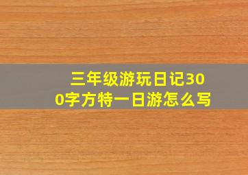 三年级游玩日记300字方特一日游怎么写