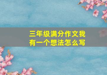 三年级满分作文我有一个想法怎么写