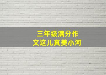 三年级满分作文这儿真美小河