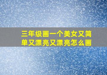 三年级画一个美女又简单又漂亮又漂亮怎么画