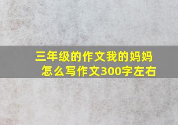 三年级的作文我的妈妈怎么写作文300字左右