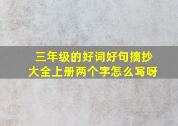 三年级的好词好句摘抄大全上册两个字怎么写呀