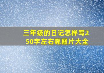 三年级的日记怎样写250字左右呢图片大全