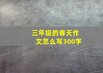 三年级的春天作文怎么写300字