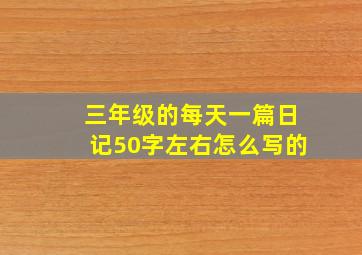 三年级的每天一篇日记50字左右怎么写的