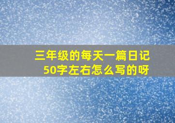 三年级的每天一篇日记50字左右怎么写的呀