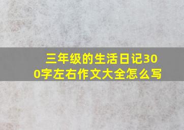 三年级的生活日记300字左右作文大全怎么写