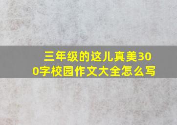 三年级的这儿真美300字校园作文大全怎么写