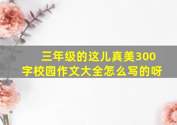 三年级的这儿真美300字校园作文大全怎么写的呀