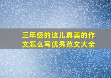 三年级的这儿真美的作文怎么写优秀范文大全